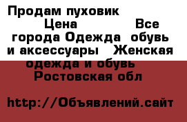 Продам пуховик Odri premium  › Цена ­ 16 000 - Все города Одежда, обувь и аксессуары » Женская одежда и обувь   . Ростовская обл.